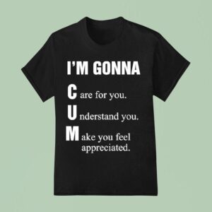 I M Gonna Cun Care For You Understand You Make You Feel T Shirt