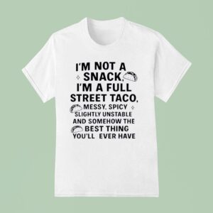 I M Not A Snack I M A Full Street Taco Messy Spicy Slightly Unstable And Somehow T Shirt