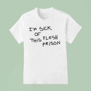 I M Sick Of This Flesh Prison T Shirt