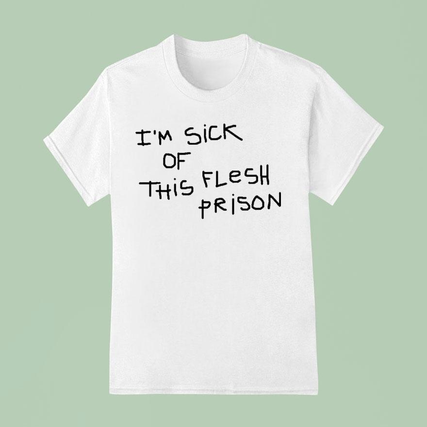 I M Sick Of This Flesh Prison T Shirt