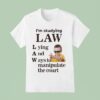 I M Studying Law Lying And Ways To Manipulate The Cour T Shirt