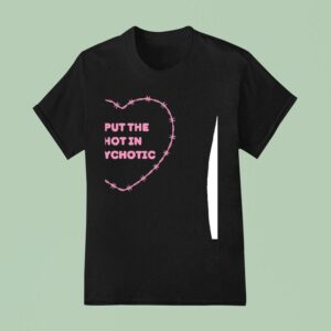 I Put The Hot In Psychotic Hear T Shirt