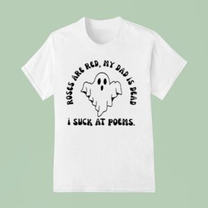 I Suck At Poems Roses Are Red My Dad Is Dead Ghos T Shirt