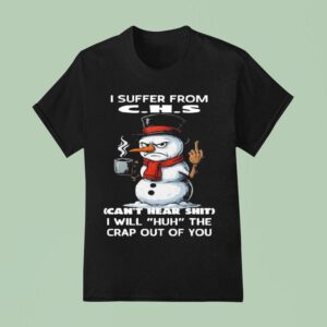 I Suffer From C H S Can T Hear Shit I Will Huh The Crap Out Of You Snowman T Shirt