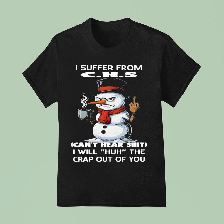 I Suffer From C H S Can T Hear Shit I Will Huh The Crap Out Of You Snowman T Shirt