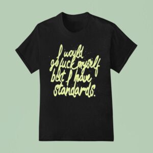 I Would Go Fuck Myself But I Have Standards T Shirt