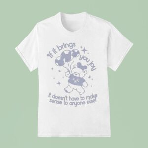 If It Brings You Joy It Doesn T Have To Make Sense To Anyone Else T Shirt