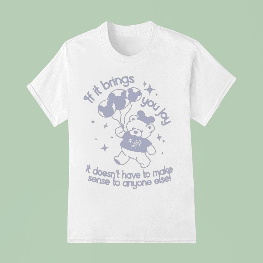 If It Brings You Joy It Doesn T Have To Make Sense To Anyone Else T Shirt