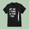 Im Not On Only Fans I Only Fan Of You T Shirt