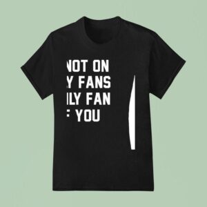 Im Not On Only Fans I Only Fan Of You T Shirt