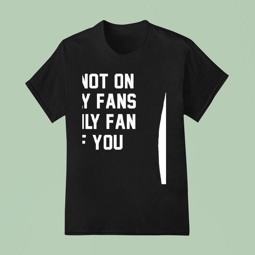 Im Not On Only Fans I Only Fan Of You T Shirt