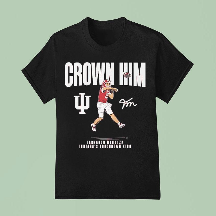 Indiana Touchdown King Fernando Mendoza Crown Him Signature T Shirt