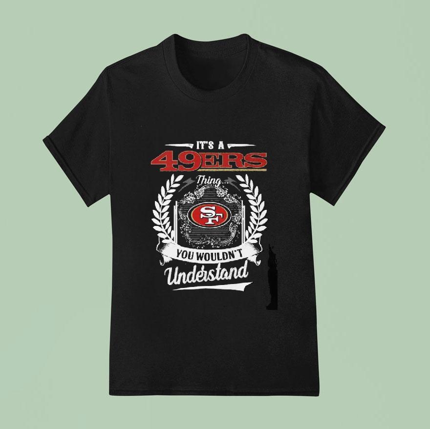 It S A San Francisco Ers Thing You Wouldn T Understand T Shirt