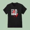 It S Ok It S Not Mine Bloody T Shirt