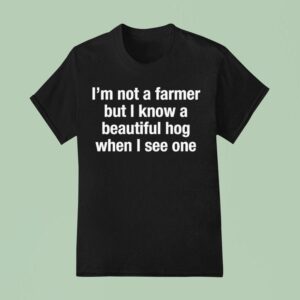 M Not A Farmer But I Know A Beautiful Hog When I See One T Shirt