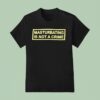 Masturbating Is Not A Crime T Shirt