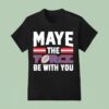 Maye The Force Be With You T Shirt