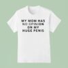 My Mom Has No Opinion On My Huge Penis T Shirt