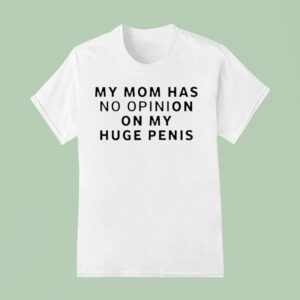 My Mom Has No Opinion On My Huge Penis T Shirt