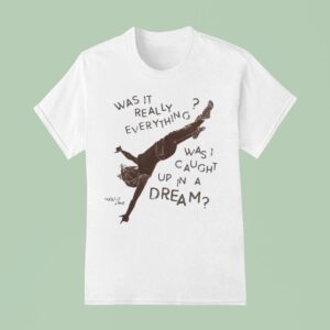 Natalie Jane Was It Really Everything Was Caught Up In A Dream T Shirt