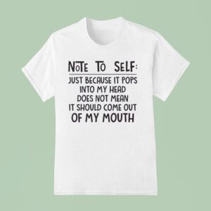 Note To Self Just Because It Pops Into My Head Does Not Mean It Should Come Out Of My Mouth T Shirt