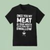 Once You My Meat In Your Mouth You Re Gonna Want To Swallow T Shirt