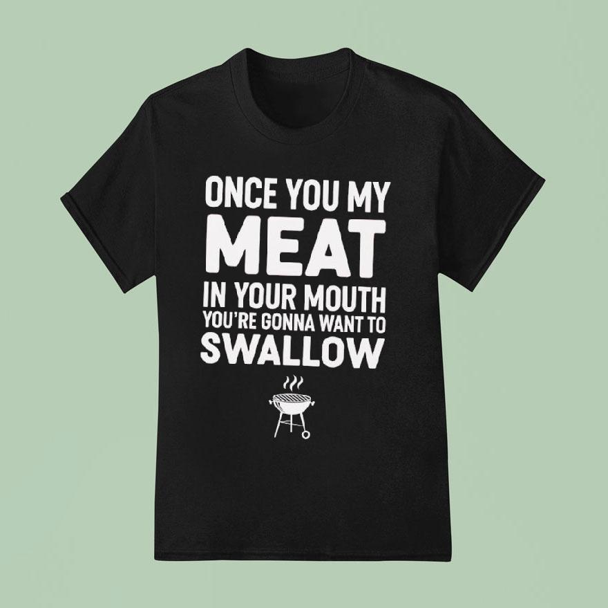 Once You My Meat In Your Mouth You Re Gonna Want To Swallow T Shirt