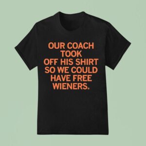Our Coach Took Off His So We Could Have Free Wieners T Shirt