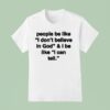People Be Like I Don T Believe In God And I Be Like I Can Tell T Shirt