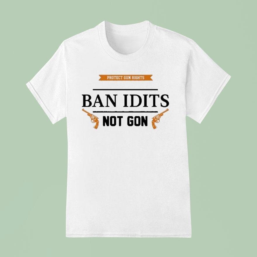 Protect Gun Rights Ban Idiots Not Guns T Shirt