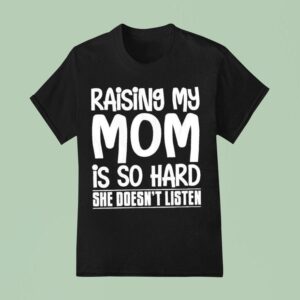 Raising My Mom Is So Hard She Doesn T Listen Tex T Shirt