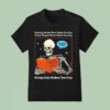 Reading Books Won T Make You Gay Other People Won T Make You Gay Being Gay Makes You Gay T Shirt