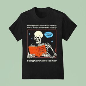 Reading Books Won T Make You Gay Other People Won T Make You Gay Being Gay Makes You Gay T Shirt