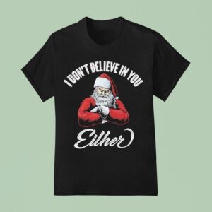 Santa Claus Chritmas I Don T Believe In You Either T Shirt