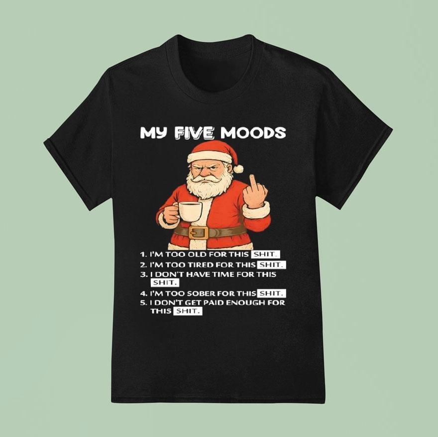 Santa My Five Moods I M Too Old For This Shit I M Too Tired For This Shi T Shirt