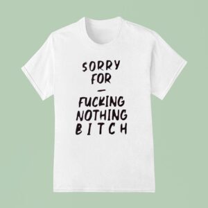 Sorry For Fcking Nothing Btch T Shirt