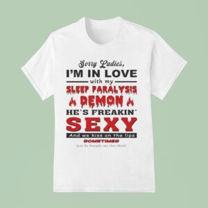 Sorry Ladies I M In Love With My Sleep Paralysis Demon He S Freakin Sexy And We Kiss On The Lips Sometimes T Shirt