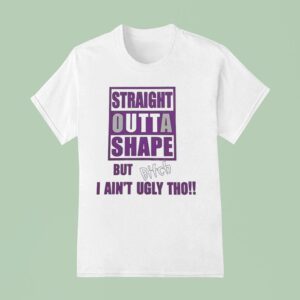 Straight Outta Shape But Btch I Ain T Ugly Tho T Shirt