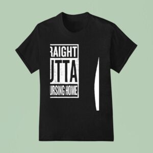 Straight Outta The Nursing Home T Shirt
