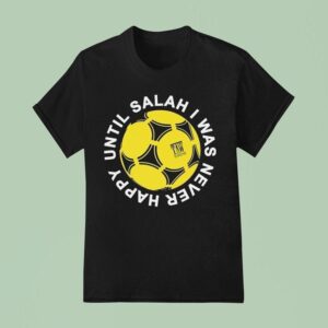 The Anfield Wrap Until Salah I Was Never Happy Liverpool T Shirt