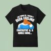 The Thing Is I Haven T Been Feeling Fantastic A While Now Ben Grimm T Shirt