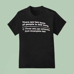 There Are Two Types Of People In This World Those Who Can Extrapolate From Incomplete Data T Shirt