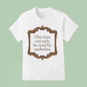 This Font Can Only Be Read By Assholes T Shirt
