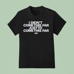 Undrafted I Didn T Come This Far Just To Come This Far Resilience T Shirt
