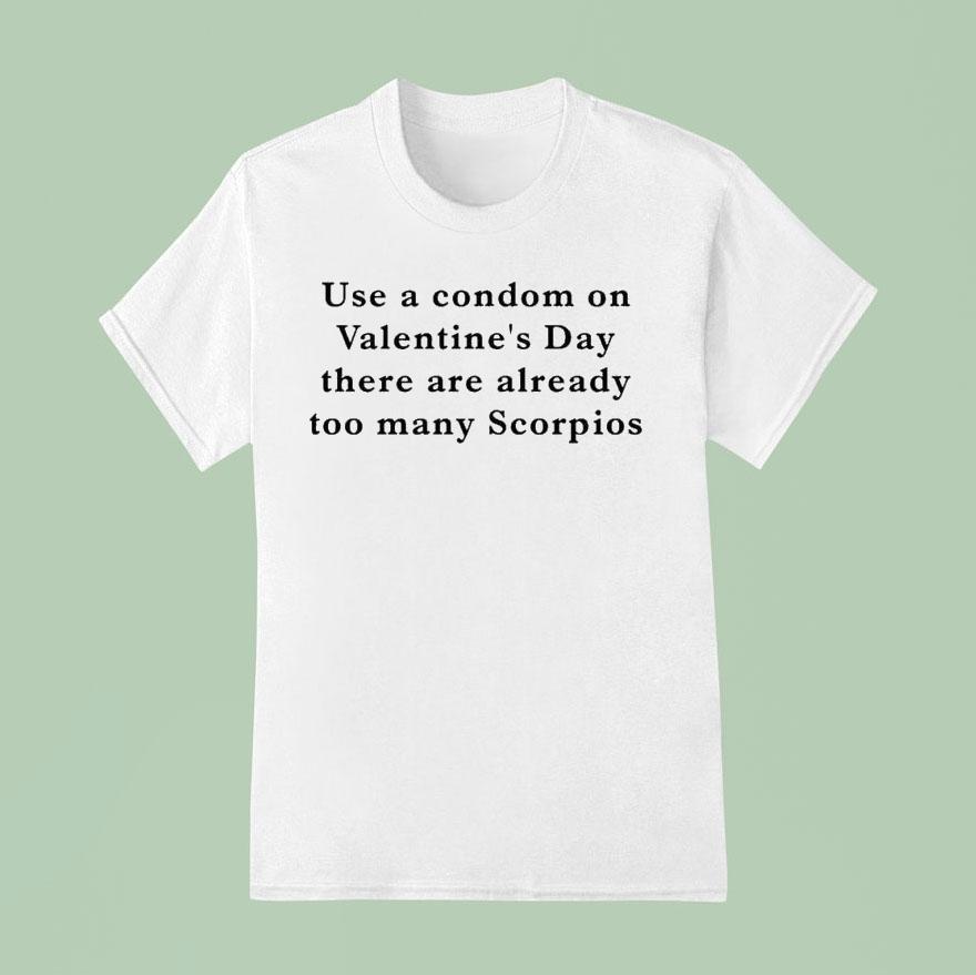 Use A Condom On Valentine S Day There Are Already Too Many Scorpios T Shirt