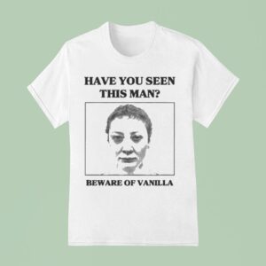 Vanilla Mace Have You Seen This Man Beware Of Vanilla T Shirt