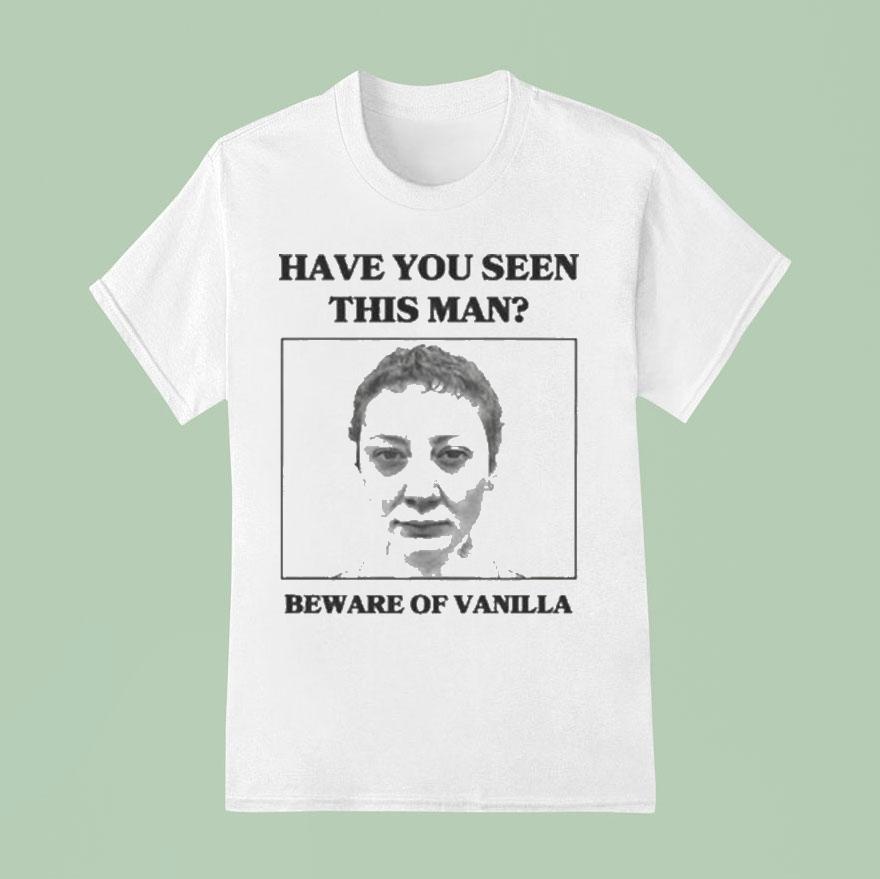 Vanilla Mace Have You Seen This Man Beware Of Vanilla T Shirt