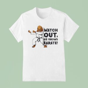Watch Out He Knows Karate T Shirt