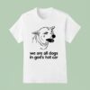 We Are All Dogs In God S Hot Car T Shirt