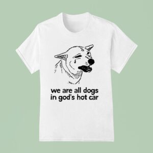 We Are All Dogs In God S Hot Car T Shirt